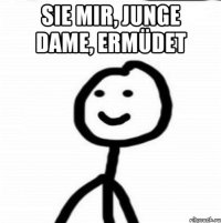 Sie mir, junge Dame, ermüdet 