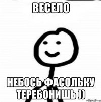 весело небось фасольку теребонишь ))