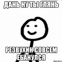 Дань ну ты глянь Резвухин совсем ебанулся