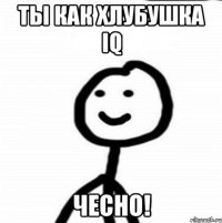 Ты Как Хлубушка IQ Чесно!