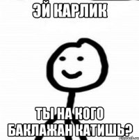 Эй карлик Ты на кого баклажан катишь?