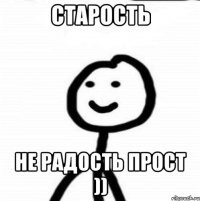 Старость Не радость прост ))