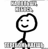 На Польшу, небось, теребонькаешь