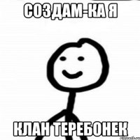 Создам-ка я клан теребонек