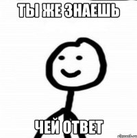 Ты же знаешь чей ответ