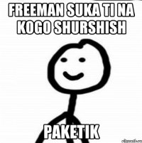 freeman suka ti na kogo shurshish paketik