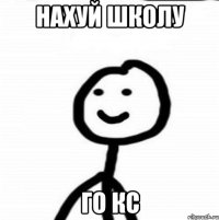 нахуй школу го кс