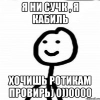 Я ни сучк , я кабиль хочишь ротикам провирь) 0))0000