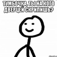 тумбочка, ты на кого дверцей скрипишь? 