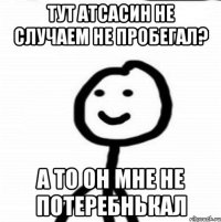 Тут атсасин не случаем не пробегал? а то он мне не потеребнькал