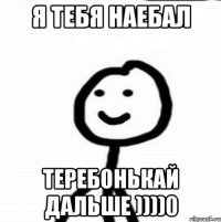 Я тебя наебал Теребонькай дальше ))))0