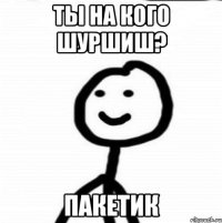 Ты на кого шуршиш? пакетик