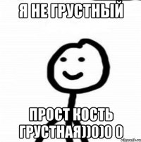 Я не грустный Прост кость грустная))0)0 0