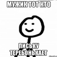 Мужик тот кто Письку теребонькает