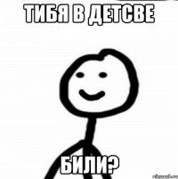 Тибя в детсве Били?