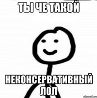 Ты че такой Неконсервативный лол