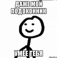 Даже мой подоконник Умее тебя