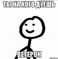 ты на кого дуешь Ветерок