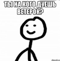 Ты на кого дуешь ветерок? 