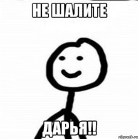 не шалите Дарья!!