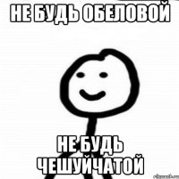 не будь обеловой не будь чешуйчатой