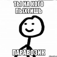 ты на кого пыхтишь паравозик