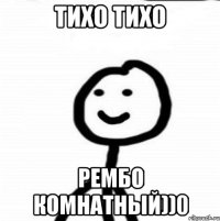 тихо тихо рембо комнатный))0