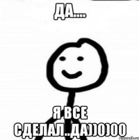 Да.... Я все сделал..да))0)00