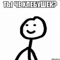 Ты че хлебушек? 