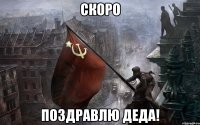 скоро поздравлю деда!