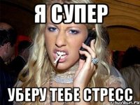 Я супер Уберу тебе стресс