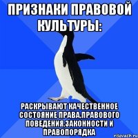 признаки правовой культуры: раскрывают качественное состояние права,правового поведения,законности и правопорядка