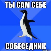 ты сам себе собеседник