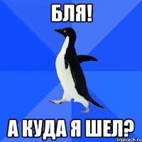 бля! а куда я шел?