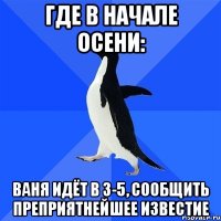 Где в начале осени: Ваня идёт в 3-5, сообщить преприятнейшее известие