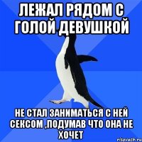 лежал рядом с голой девушкой не стал заниматься с ней сексом ,подумав что она не хочет