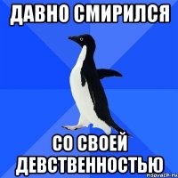 давно смирился со своей девственностью