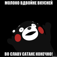 Молоко вдвойне вкусней во славу сатане конечно!