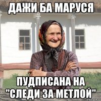дажи ба Маруся пудписана на "Следи за метлой"