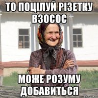 То поцілуй різетку взосос може розуму добавиться