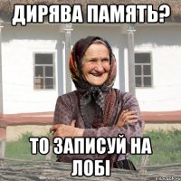 Дирява память? то записуй на лобі