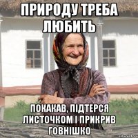Природу треба любить покакав, підтерся листочком і прикрив говнішко