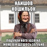 Найшов кошильок пошукай його хазяїна, може він ще шось загубив