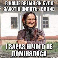 в наше время як було захотів випить - випив і зараз нічого не помінялося