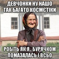 девчонки ну нашо так багато космєтіки робіть як я.. бурячком помазалась і всьо