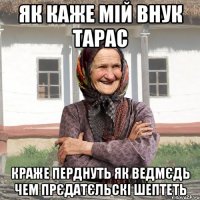 як каже мій внук Тарас краже перднуть як ведмєдь чем прєдатєльскі шептеть