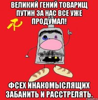 Великий гений товарищ Путин за нас все уже продумал! Фсех инакомыслящих забанить и расстрелять.