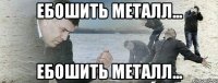 Ебошить Металл... ебошить метаЛЛ...