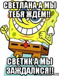 Светлана а мы тебя ждем!! Светик а мы заждалися!!