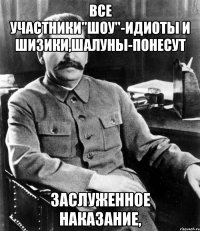 все участники"шоу"-идиоты и шизики,шалуны-понесут заслуженное наказание,